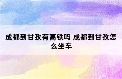 成都到甘孜有高铁吗 成都到甘孜怎么坐车